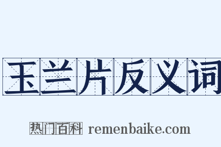 玉兰片反义词是什么意思的图片